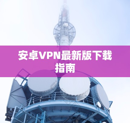 安卓VPN最新版下载指南