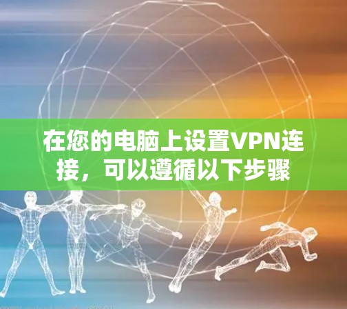 在您的电脑上设置VPN连接，可以遵循以下步骤