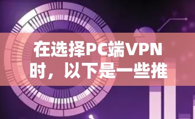 在选择PC端VPN时,以下是一些推荐的VPN服务,供您参考 在选择PC端VPN时,以下是一些推荐的VPN服务,供您参考