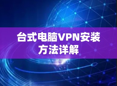 台式电脑VPN安装方法详解 台式电脑VPN安装方法详解