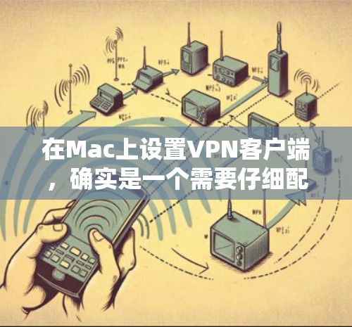 在Mac上设置VPN客户端，确实是一个需要仔细配置的过程。以下是详细的步骤指南，帮助你顺利配置并连接到VPN