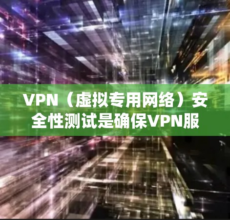 VPN（虚拟专用网络）安全性测试是确保VPN服务和系统的安全性、完整性和机密性的过程。以下是VPN安全性测试的主要方面