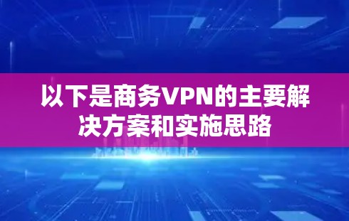 以下是商务VPN的主要解决方案和实施思路