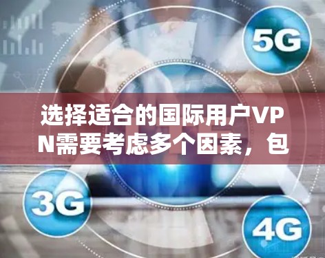 选择适合的国际用户VPN需要考虑多个因素，包括你的需求、预算、隐私保护和技术特性。以下是一些常见的国际用户VPN选择建议