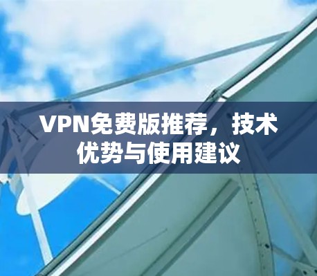 VPN免费版推荐，技术优势与使用建议