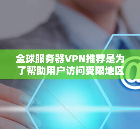 全球服务器VPN推荐是为了帮助用户访问受限地区的内容或保护隐私而设计的。以下是一些知名的全球服务器VPN推荐，涵盖了不同的使用场景和需求