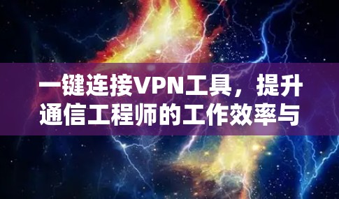 一键连接VPN工具，提升通信工程师的工作效率与安全性