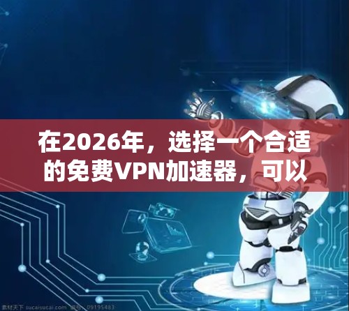 在2026年，选择一个合适的免费VPN加速器，可以根据以下几个关键因素进行综合评估