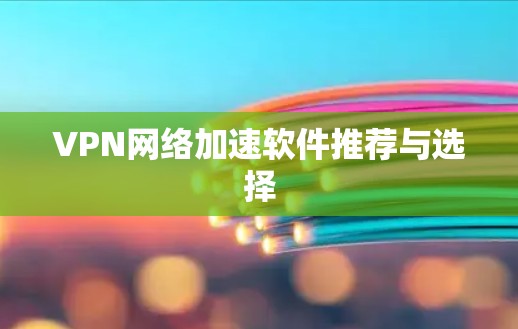 VPN网络加速软件推荐与选择