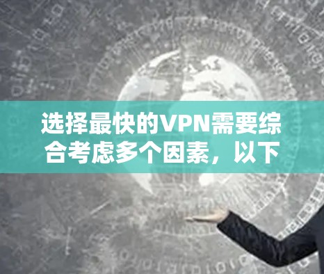 选择最快的VPN需要综合考虑多个因素,以下是对问题的详细分析和解决方案 选择最快的VPN需要综合考虑多个因素,以下是对问题的详细分析和解决方案