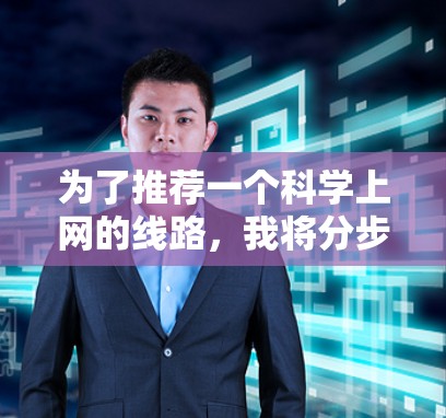 为了推荐一个科学上网的线路，我将分步骤说明，确保内容全面且易于理解