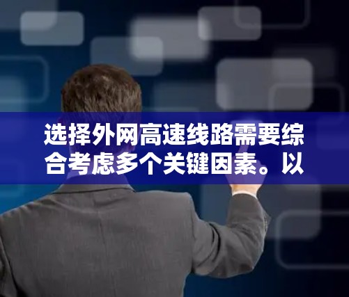 选择外网高速线路需要综合考虑多个关键因素。以下是根据需求和分析后的建议方案