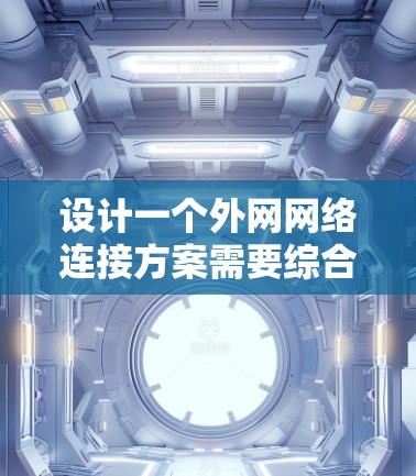设计一个外网网络连接方案需要综合考虑网络架构、设备选择、安全性和管理等多方面因素。以下是一个详细的网络连接方案
