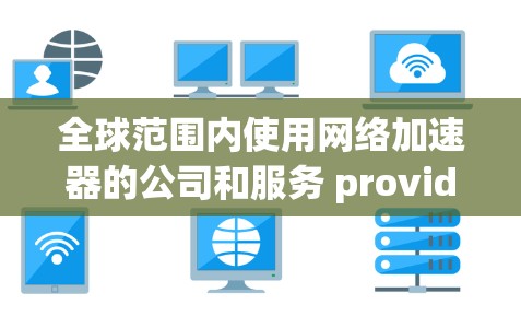全球范围内使用网络加速器的公司和服务 provider 排行可能会因不同的标准(如技术能力、市场份额、用户反馈等)而有所不同。以下是一些主要的网络加速器 provider 和它们的特点,供参考 全球范围内使用网络加速器的公司和服务 provider 排行可能会因不同的标准(如技术能力、市场份额、用户反馈等)而有所不同。以下是一些主要的网络加速器 provider 和它们的特点,供参考