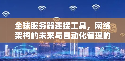 全球服务器连接工具,网络架构的未来与自动化管理的先锋 全球服务器连接工具,网络架构的未来与自动化管理的先锋