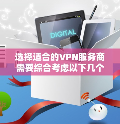 选择适合的VPN服务商需要综合考虑以下几个方面