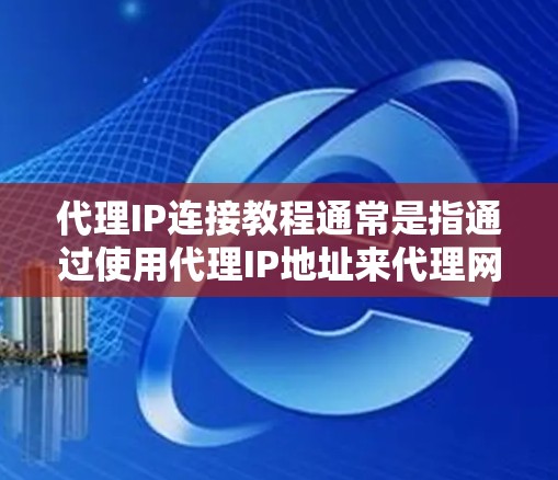 代理IP连接教程通常是指通过使用代理IP地址来代理网络请求，从而隐藏真实IP地址或访问受限制的网站的方法。以下是一个代理IP连接的基本教程