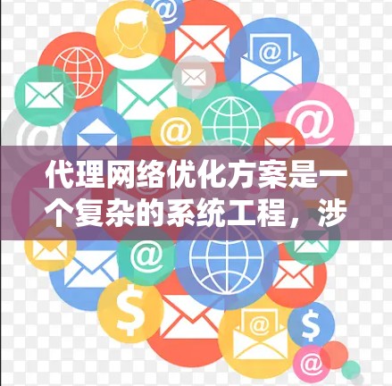 代理网络优化方案是一个复杂的系统工程,涉及网络架构、设备配置、策略优化、监控维护等多个方面。以下是一个全面的代理网络优化方案的框架和内容 代理网络优化方案是一个复杂的系统工程,涉及网络架构、设备配置、策略优化、监控维护等多个方面。以下是一个全面的代理网络优化方案的框架和内容