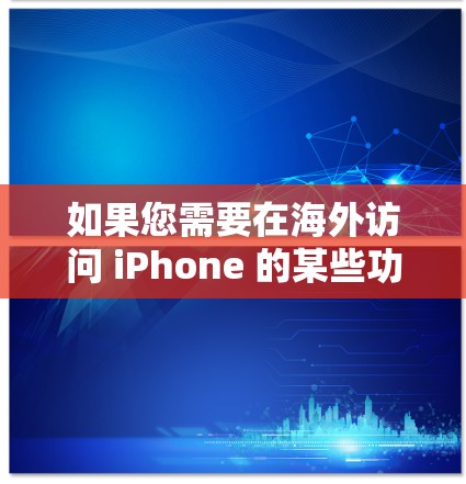 如果您需要在海外访问 iPhone 的某些功能或服务，以下是一些常见的解决方案和工具，帮助您在海外使用 iPhone
