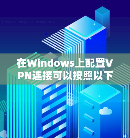 在Windows上配置VPN连接可以按照以下步骤进行