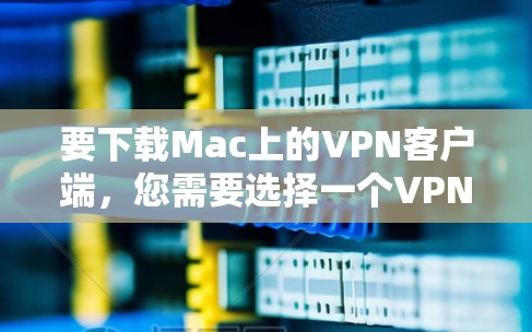 要下载Mac上的VPN客户端，您需要选择一个VPN服务提供商，并从他们的官方网站或应用商店下载相应的客户端。以下是一些常见的VPN服务提供商及其下载链接
