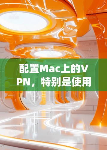配置Mac上的VPN，特别是使用OpenVPN，可以按照以下步骤进行