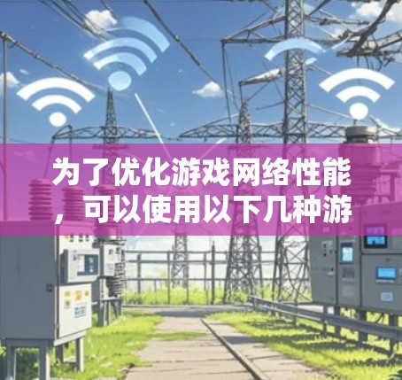 为了优化游戏网络性能,可以使用以下几种游戏专用网络加速器,它们针对不同的需求和平台提供解决方案 为了优化游戏网络性能,可以使用以下几种游戏专用网络加速器,它们针对不同的需求和平台提供解决方案