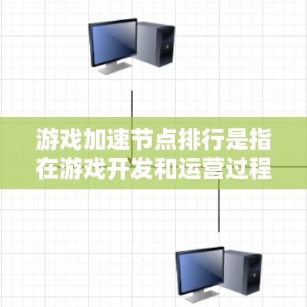 游戏加速节点排行是指在游戏开发和运营过程中，对关键节点进行评估和优化，以提升游戏性能、减少延迟和提高用户体验的过程。以下是一些关键点和方法，帮助你理解和实施加速节点排行