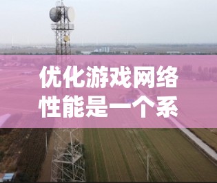 优化游戏网络性能是一个系统工程，涉及多个方面的调整和优化。以下是优化游戏网络性能的分步指南