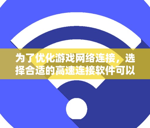 为了优化游戏网络连接,选择合适的高速连接软件可以显著提升游戏体验。以下是针对游戏高速连接软件的分步指南 为了优化游戏网络连接,选择合适的高速连接软件可以显著提升游戏体验。以下是针对游戏高速连接软件的分步指南