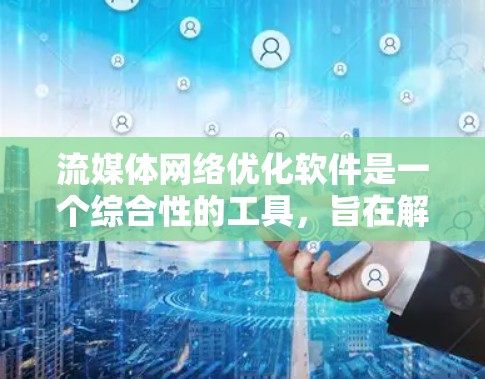 流媒体网络优化软件是一个综合性的工具,旨在解决流媒体传输中的延迟、带宽消耗、视频质量、容灾和多平台适配等多方面的问题。以下是对流媒体网络优化软件的详细分析和解答 流媒体网络优化软件是一个综合性的工具,旨在解决流媒体传输中的延迟、带宽消耗、视频质量、容灾和多平台适配等多方面的问题。以下是对流媒体网络优化软件的详细分析和解答
