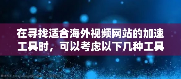 在寻找适合海外视频网站的加速工具时,可以考虑以下几种工具,它们各具特色,适用于不同的需求 在寻找适合海外视频网站的加速工具时,可以考虑以下几种工具,它们各具特色,适用于不同的需求