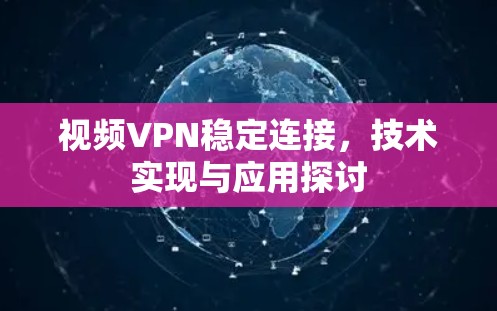 视频VPN稳定连接，技术实现与应用探讨