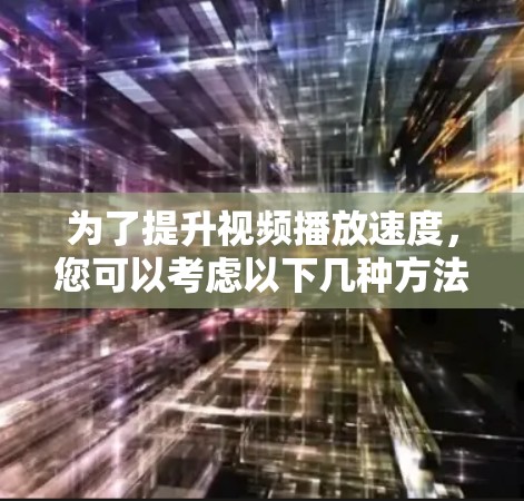 为了提升视频播放速度，您可以考虑以下几种方法和软件
