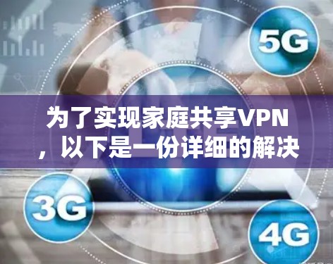 为了实现家庭共享VPN,以下是一份详细的解决方案 为了实现家庭共享VPN,以下是一份详细的解决方案