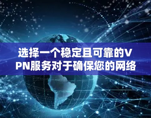 选择一个稳定且可靠的VPN服务对于确保您的网络安全和隐私至关重要。以下是根据您的需求整理出的推荐方案