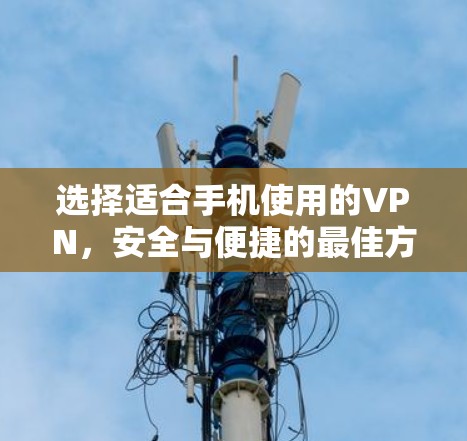 选择适合手机使用的VPN,安全与便捷的最佳方案 选择适合手机使用的VPN,安全与便捷的最佳方案