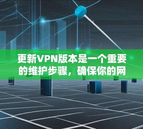 更新VPN版本是一个重要的维护步骤，确保你的网络安全和兼容性。以下是详细的步骤和注意事项