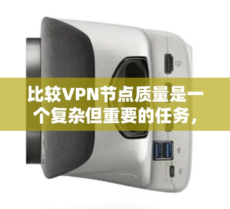 比较VPN节点质量是一个复杂但重要的任务，涉及多个维度。以下是一个有条理的指南，帮助您全面评估VPN节点的质量