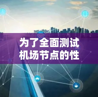 为了全面测试机场节点的性能,可以采用以下分步骤的方法 为了全面测试机场节点的性能,可以采用以下分步骤的方法