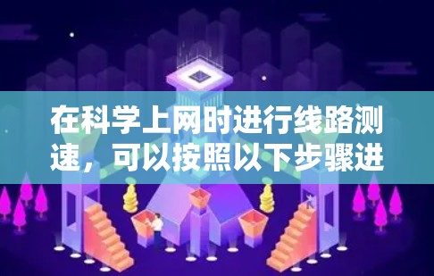 在科学上网时进行线路测速，可以按照以下步骤进行