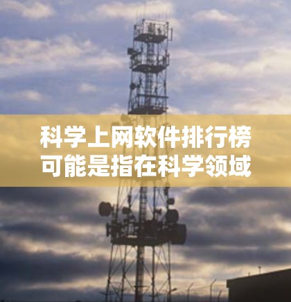 科学上网软件排行榜可能是指在科学领域中广泛使用的搜索引擎、数据分析工具、科普平台等软件。以下是一些常见的科学上网软件，根据不同功能进行分类