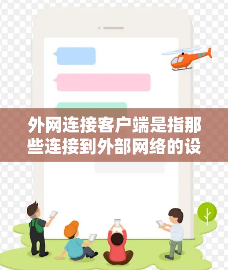 外网连接客户端是指那些连接到外部网络的设备或应用程序,这些连接可能面临较高的安全风险。以下是对这一概念的详细分析和总结 外网连接客户端是指那些连接到外部网络的设备或应用程序,这些连接可能面临较高的安全风险。以下是对这一概念的详细分析和总结