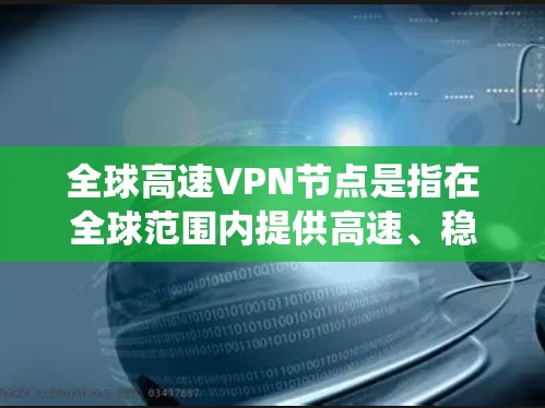 全球高速VPN节点是指在全球范围内提供高速、稳定连接的虚拟专用网络（VPN）服务。这些节点通常分布在多个国家和地区，能够帮助用户连接到不同的地理位置，绕开地理限制，并确保网络安全