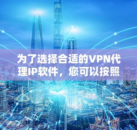 为了选择合适的VPN代理IP软件,您可以按照以下步骤进行 为了选择合适的VPN代理IP软件,您可以按照以下步骤进行