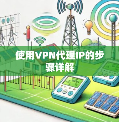 使用VPN代理IP的步骤详解 使用VPN代理IP的步骤详解