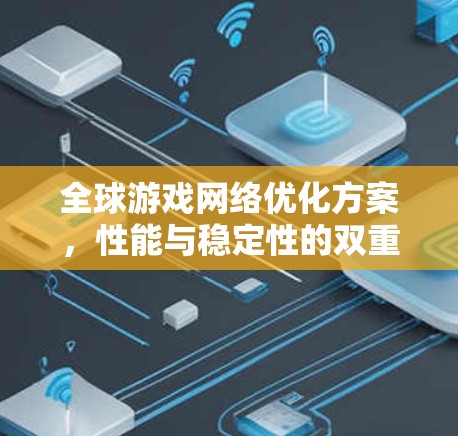 全球游戏网络优化方案,性能与稳定性的双重提升 全球游戏网络优化方案,性能与稳定性的双重提升
