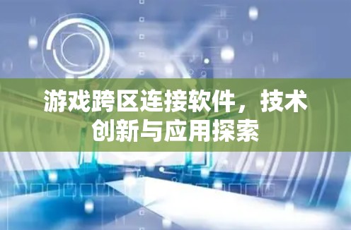 游戏跨区连接软件，技术创新与应用探索
