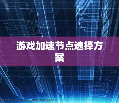 游戏加速节点选择方案 游戏加速节点选择方案