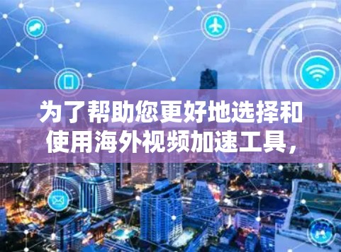 为了帮助您更好地选择和使用海外视频加速工具，我们可以按照以下几个步骤进行